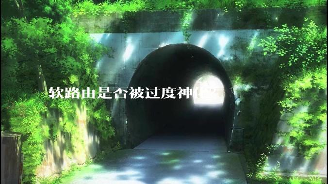 软路由是否被过度神化？