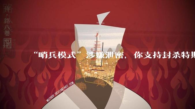 “哨兵模式”涉嫌泄密，你支持封杀特斯拉吗？