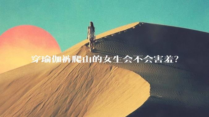 穿瑜伽裤爬山的女生会不会害羞？